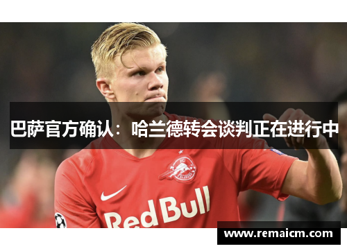 巴萨官方确认：哈兰德转会谈判正在进行中