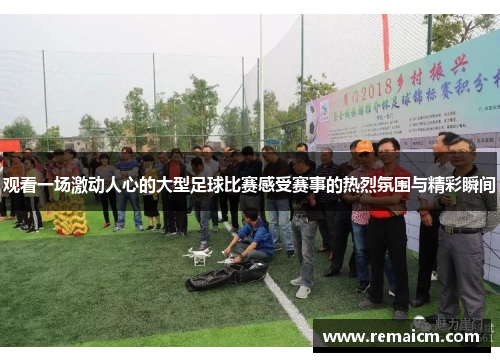 观看一场激动人心的大型足球比赛感受赛事的热烈氛围与精彩瞬间
